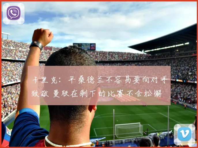 卡里克：平桑德兰不容易要向对手致敬 曼联在剩下的比赛不会松懈