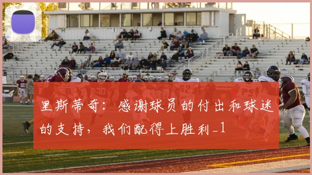 里斯蒂奇：感谢球员的付出和球迷的支持，我们配得上胜利_1